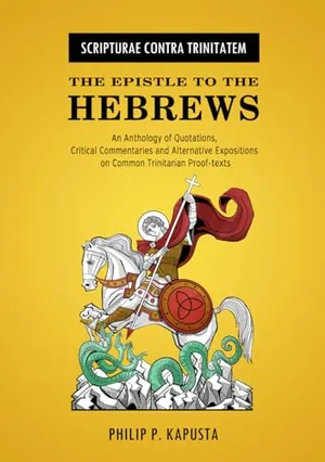 Book Cover: Scripturae Contra Trinitatem - The Epistle to the Hebrews: An Anthology of Quotations, Alternative Expositions, and Critical Commentaries on Common Trinitarian Proof-Texts