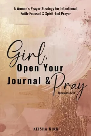 Book Cover: Girl, Open Your Journal & Pray: A Woman’s Prayer Strategy for Intentional, Faith-Focused & Spirit-Led Prayer