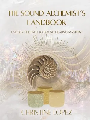 Book Cover: The Sound Alchemist's Handbook: Unlocking the Path to Sound Healing Mastery