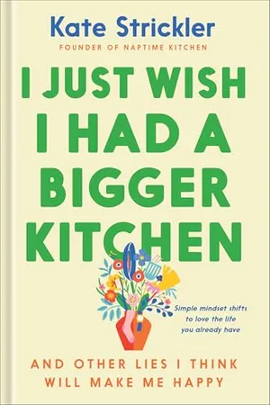 Book Cover: I Just Wish I Had a Bigger Kitchen: And Other Lies I Think Will Make Me Happy (Small Habits and Mindset Shifts to Find Contentment and Joy in Life)