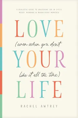 Book Cover: Love Your Life (Even When You Don’t Like It All the Time): A Realistic Guide to Unlocking Joy in Life’s Messy, Mundane, and Magnificent Moments