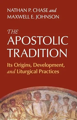 Book Cover: The Apostolic Tradition: Its Origins, Development, and Liturgical Practices