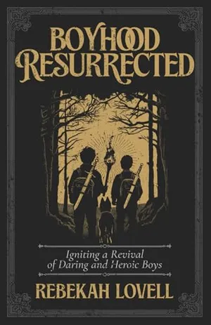 Book Cover: Boyhood Resurrected: Igniting a Revival of Daring and Heroic Boys