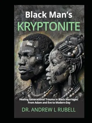Book Cover: Black Man’s Kryptonite Healing Generational Trauma in Black Marriages: From Adam and Eve to Modern-Day