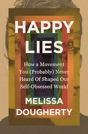 Book Cover: Happy Lies: How a Movement You (Probably) Never Heard Of Shaped Our Self-Obsessed World