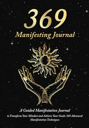 Book Cover: 369 Manifesting Journal: A Guided Manifestation Journal to Transform Your Mindset and Achieve Your Goals: 369 Advanced Manifestation Techniques