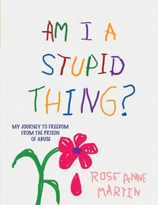 Book Cover: Am I A Stupid Thing?: My Journey From the Prison of Abuse