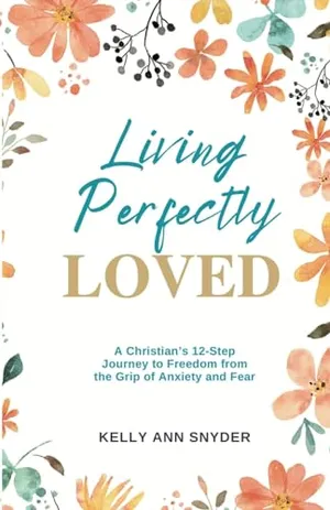 Book Cover: Living Perfectly Loved: A Christian's 12-Step Journey to Freedom from the Grip of Anxiety and Fear