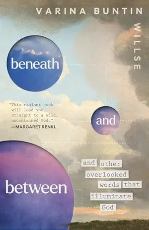 Book Cover: Beneath and Between: And Other Overlooked Words That Illuminate God