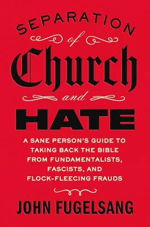 Book Cover: Separation of Church and Hate: A Sane Person's Guide to Taking Back the Bible from Fundamentalists, Fascists, and Flock-Fleecing Frauds