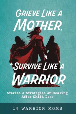 Book Cover: Grieve Like A Mother, Survive Like A Warrior: Stories & Strategies of Healing After Child Loss