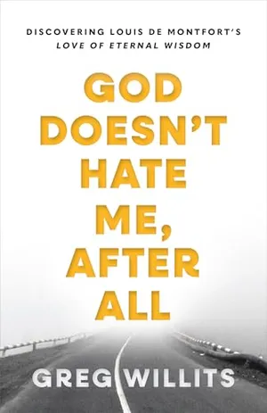 Book Cover: God Doesn't Hate Me After All: Discovering Louis de Montfort's Love of Eternal Wisdom