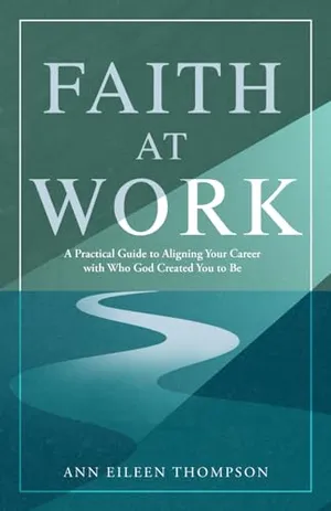 Book Cover: Faith at Work: A Practical Guide to Aligning Your Career with Who God Created You to Be