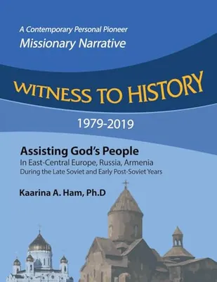 Book Cover: Witness to History 1979-2019: Assisting God's People in East-Central Europe, Russia, Armenia During the Late Soviet and Early Post-Soviet Years