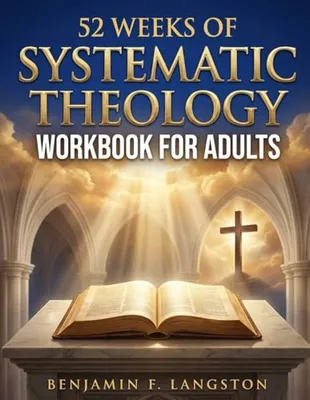 Book Cover: Systematic Theology Workbook for Adults: A 52-Week Structured Plan to Master Core Christian Doctrines, Develop a Clear Theological Framework, and Build Unshakable Faith