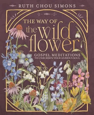 The Way of the Wildflower: Gospel Meditations to Unburden Your Anxious Soul Book Cover: The Way of the Wildflower: Gospel Meditations to Unburden Your Anxious Soul