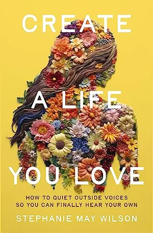Book Cover: Create a Life You Love: How to Quiet Outside Voices So You Can Finally Hear Your Own