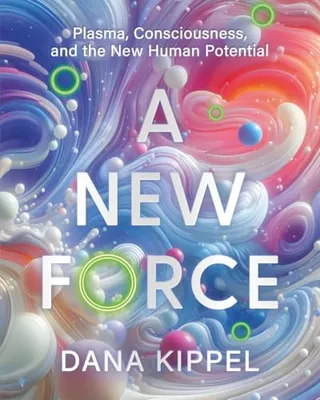 Book Cover: A New Force: Plasma, Consciousness, and the New Human Potential