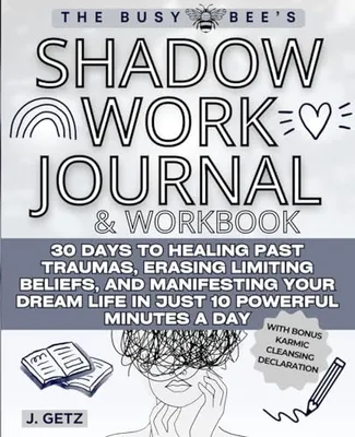 Book Cover: The Busy Bee's SHADOW WORK Journal and Workbook: 30 Days to Healing Past Traumas, Erasing Limiting Beliefs, and Manifesting Your Dream Life in Just 10 Powerful Minutes a Day
