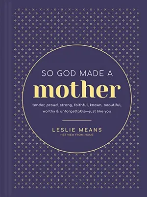 Book Cover: So God Made a Mother: Tender, Proud, Strong, Faithful, Known, Beautiful, Worthy, and Unforgettable--Just Like You