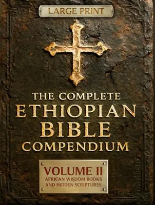 THE COMPLETE ETHIOPIAN BIBLE COMPENDIUM in English |LARGE PRINT Series|: Volume II — African Wisdom Books and Hidden Scriptures — Restoring the Lost ... LARGE PRINT Series — Complete 4-Volume Set) Book Cover: THE COMPLETE ETHIOPIAN BIBLE COMPENDIUM in English |LARGE PRINT Series|: Volume II — African Wisdom Books and Hidden Scriptures — Restoring the Lost ... LARGE PRINT Series — Complete 4-Volume Set)