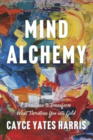 Book Cover: Mind Alchemy: 7 Practices to Transform What Threatens You into Gold