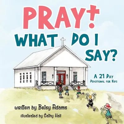Book Cover: Pray! What Do I Say?: A 21 Day Devotional for Kids