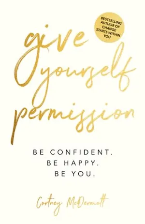 Book Cover: Give Yourself Permission: Be Confident Be Happy Be You: Master the Habits to Transform Your Life, Your Personal Development, Confidence, Self Improvement, Business Skills & Winning Leadership