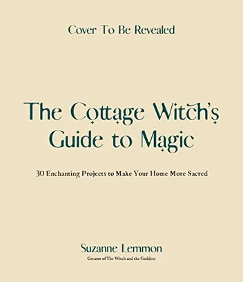 Book Cover: The Cottage Witch's Guide to Magic: 30 Enchanting Projects to Make Your Home More Sacred
