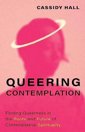 Book Cover: Queering Contemplation: Finding Queerness in the Roots and Future of Contemplative Spirituality
