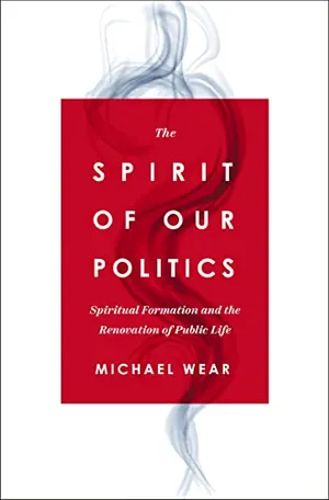 Book Cover: The Spirit of Our Politics: Spiritual Formation and the Renovation of Public Life
