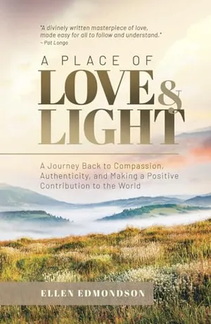 Book Cover: A Place of Love & Light: A Journey Back to Compassion, Authenticity, and Making a Positive Contribution to the World