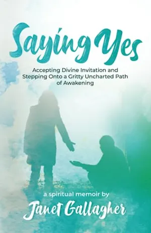 Book Cover: Saying Yes: Accepting Divine Invitation and Stepping Onto a Gritty Uncharted Path of Awakening