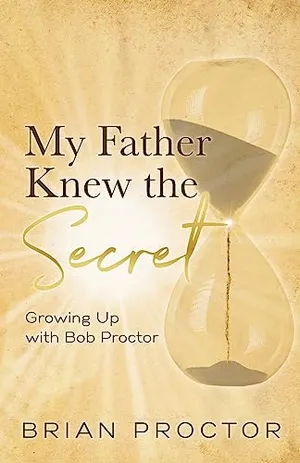 Book Cover: My Father Knew the Secret: Growing Up with Bob Proctor