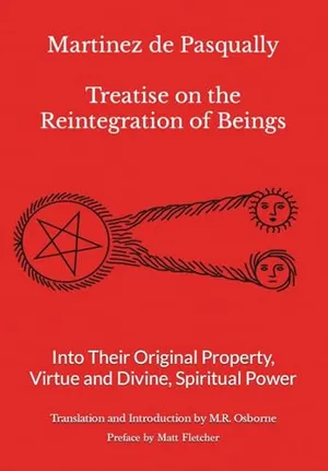Book Cover: Martinez de Pasqually - Treatise on the Reintegration of Beings Into Their Original Property, Virtue and Divine, Spiritual Power (The Élus Coëns Collection)