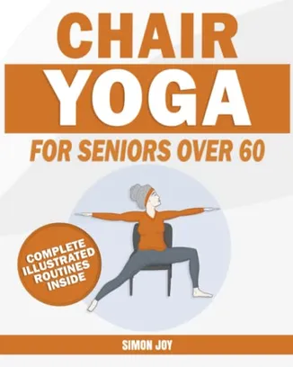 Book Cover: Chair Yoga for Seniors Over 60: Rediscover the Power of your Body with These Easy-to-Follow Stretches & Poses to Gain Mobility, Strength, Balance & Even Lose Weight with Serenity and Peace of Mind