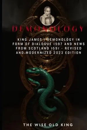 Book Cover: King James I Demonology In Form Of Dialogue 1597 And News From Scotland 1591 - Revised And Modernized 2023 Edition