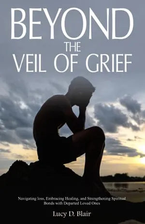 Book Cover: Beyond the Veil of Grief: Navigating Loss, Embracing Healing, and Strengthening Spiritual Bonds with Departed Loved Ones