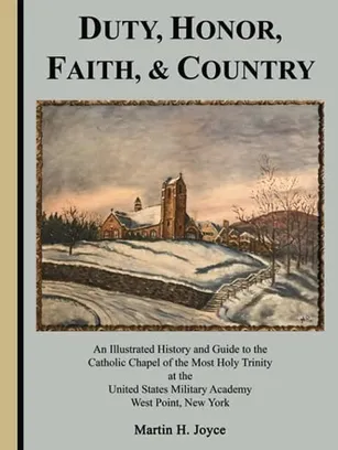 Book Cover: Duty, Honor, Faith, & Country: An Illustrated History and Guide to the Catholic Chapel of the Most Holy Trinity at the United States Military Academy, West Point, New York