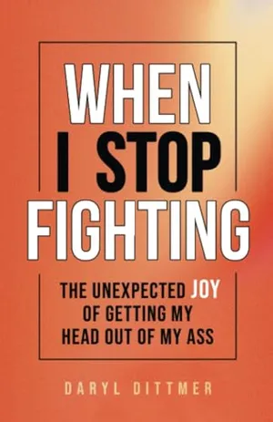 Book Cover: When I Stop Fighting: The Unexpected Joy of Getting My Head Out of My Ass