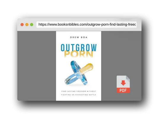 PDF Preview of the book Outgrow Porn: Find Lasting Freedom Without Fighting an Exhausting Battle—A Man's Guide to Healing